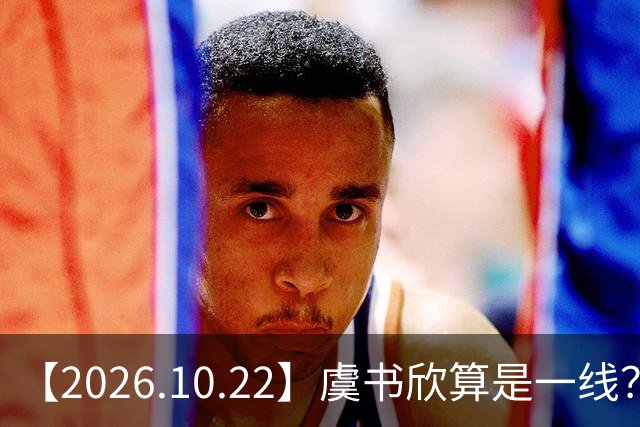 【2026.10.22】虞书欣算是一线？向左跟他老婆长期分居？鞠婧祎最近突然开直播？周冬雨高考2，300分，为啥现在英语这么流利？