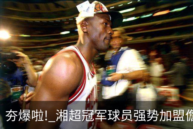 夯爆啦! 湘超冠军球员强势加盟儋州队! 琼超球员名单出炉→